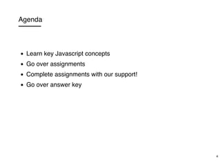 Agenda
Learn key Javascript concepts
Go over assignments
Complete assignments with our support!
Go over answer key
4
 