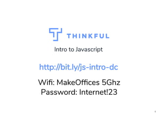 Intro to JavascriptIntro to Javascript
Wi : MakeOf ces 5Ghz
Password: Internet!23
http://bit.lyhttp://bit.ly/js-intro-dc/js-intro-dc
1
 