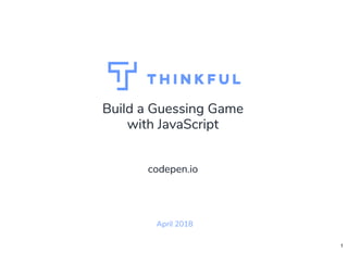 Build a Guessing GameBuild a Guessing Game
with JavaScriptwith JavaScript
April 2018
  
codepen.iocodepen.io
1
 