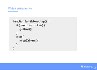 If/else statements
function familyRoadtrip() {
    if (needGas == true) {
        getGas();
    }
    else {
        keepDriving();
    }
}
http://bit.ly/tf-js-game-atlhttp://bit.ly/js-game-dc
Wi : MakeOf ces 5Ghz
Password: Internet!23
http://bit.ly/js-game-dc
11
 