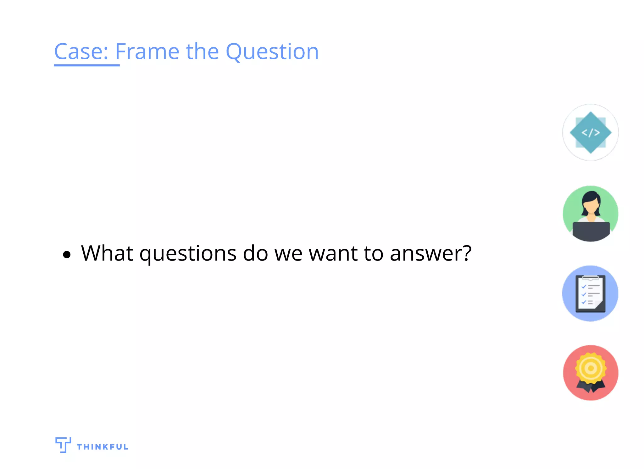 Case: Frame the Question
What questions do we want to answer?
 