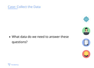Case: Collect the Data
What data do we need to answer these
questions?
 
