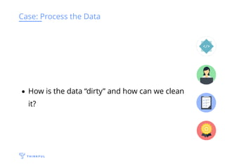 Case: Process the Data
How is the data “dirty” and how can we clean
it?
 