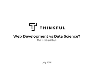 Web Development vs Data Science?Web Development vs Data Science?
July 2018
That is the question.
 