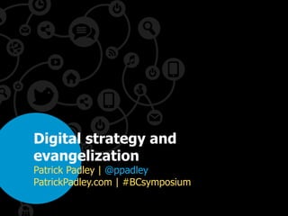Digital strategy and
evangelization
Patrick Padley | @ppadley
PatrickPadley.com | #BCsymposium
 