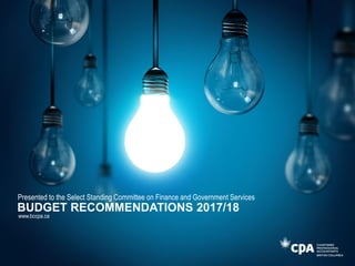 BUDGET RECOMMENDATIONS 2017/18
Presented to the Select Standing Committee on Finance and Government Services
www.bccpa.ca
 