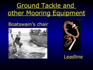 Ground Tackle and  other Mooring Equipment Boatswain’s chair  Leadline 