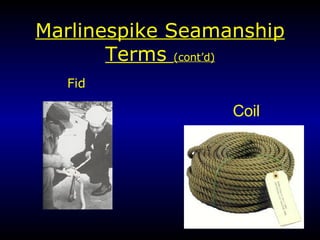 Marlin e spike Seamanship Terms  (cont’d) Fid Coil 