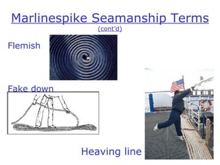 Marlin e spike Seamanship Terms  (cont’d) Flemish Fake down Heaving line 