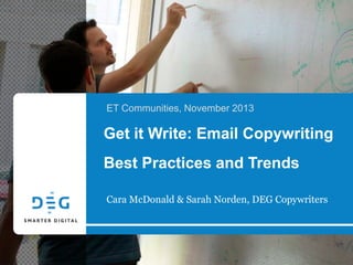 ET Communities, November 2013

Get it Write: Email Copywriting

Best Practices and Trends
Cara McDonald & Sarah Norden, DEG Copywriters

 