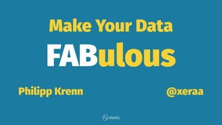 Make Your Data
FABulous
Philipp Krenn @xeraa
 