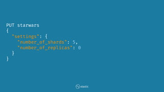 PUT starwars
{
"settings": {
"number_of_shards": 5,
"number_of_replicas": 0
}
}
 