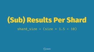 (Sub) Results Per Shard
shard_size = (size * 1.5 + 10)
 