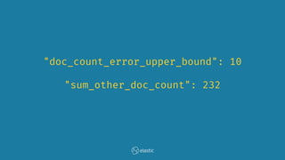"doc_count_error_upper_bound": 10
"sum_other_doc_count": 232
 