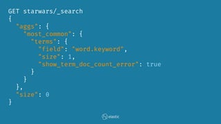 GET starwars/_search
{
"aggs": {
"most_common": {
"terms": {
"field": "word.keyword",
"size": 1,
"show_term_doc_count_error": true
}
}
},
"size": 0
}
 