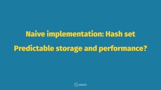 Naive implementation: Hash set
Predictable storage and performance?
 
