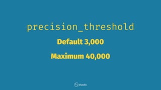 precision_threshold
Default 3,000
Maximum 40,000
 