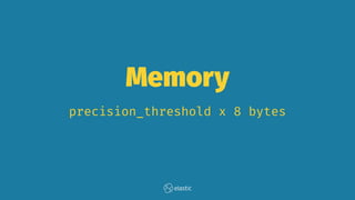 Memory
precision_threshold x 8 bytes
 