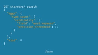 GET starwars/_search
{
"aggs": {
"type_count": {
"cardinality": {
"field": "word.keyword",
"precision_threshold": 12
}
}
},
"size": 0
}
 