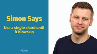 Simon Says
Use a single shard until
it blows up
 