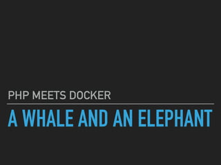 A WHALE AND AN ELEPHANT
PHP MEETS DOCKER
 