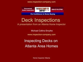 Deck Inspections  A presentation from an Atlanta Home Inspector Inspecting Decks on  Atlanta Area Homes Michael Collins-Smythe www.inspection-company.com   www.inspection-company.com 