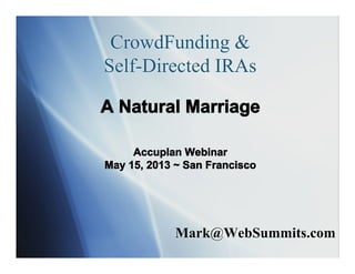 Mark@WebSummits.com
CrowdFunding &
Self-Directed IRAs
A Natural Marriage
Accuplan Webinar
May 15, 2013 ~ San Francisco
 