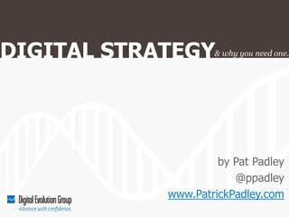 DIGITAL STRATEGY    & why you need one.




                     by Pat Padley
                        @ppadley
            www.PatrickPadley.com
 
