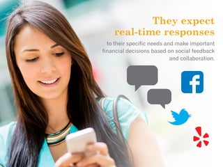 They expect
real-time responses
to their specific needs and make important
financial decisions based on social feedback
an...