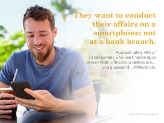 They want to conduct
their affairs on a
smartphone; not
at a bank branch.
Approximately 40% of
all consumers who use finan...