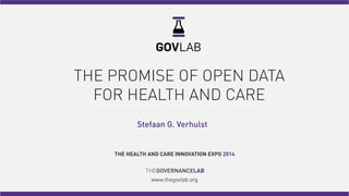 THE PROMISE OF OPEN DATA
FOR HEALTH AND CARE
THEGOVERNANCELAB
www.thegovlab.org
THE HEALTH AND CARE INNOVATION EXPO 2014
Stefaan G. Verhulst
 