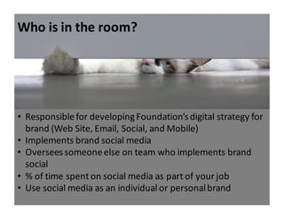 Who	
  is	
  in	
  the	
  room?	
  
• Responsible	
  for	
  developing	
  Foundation’s	
  digital	
  strategy	
  for	
  
b...