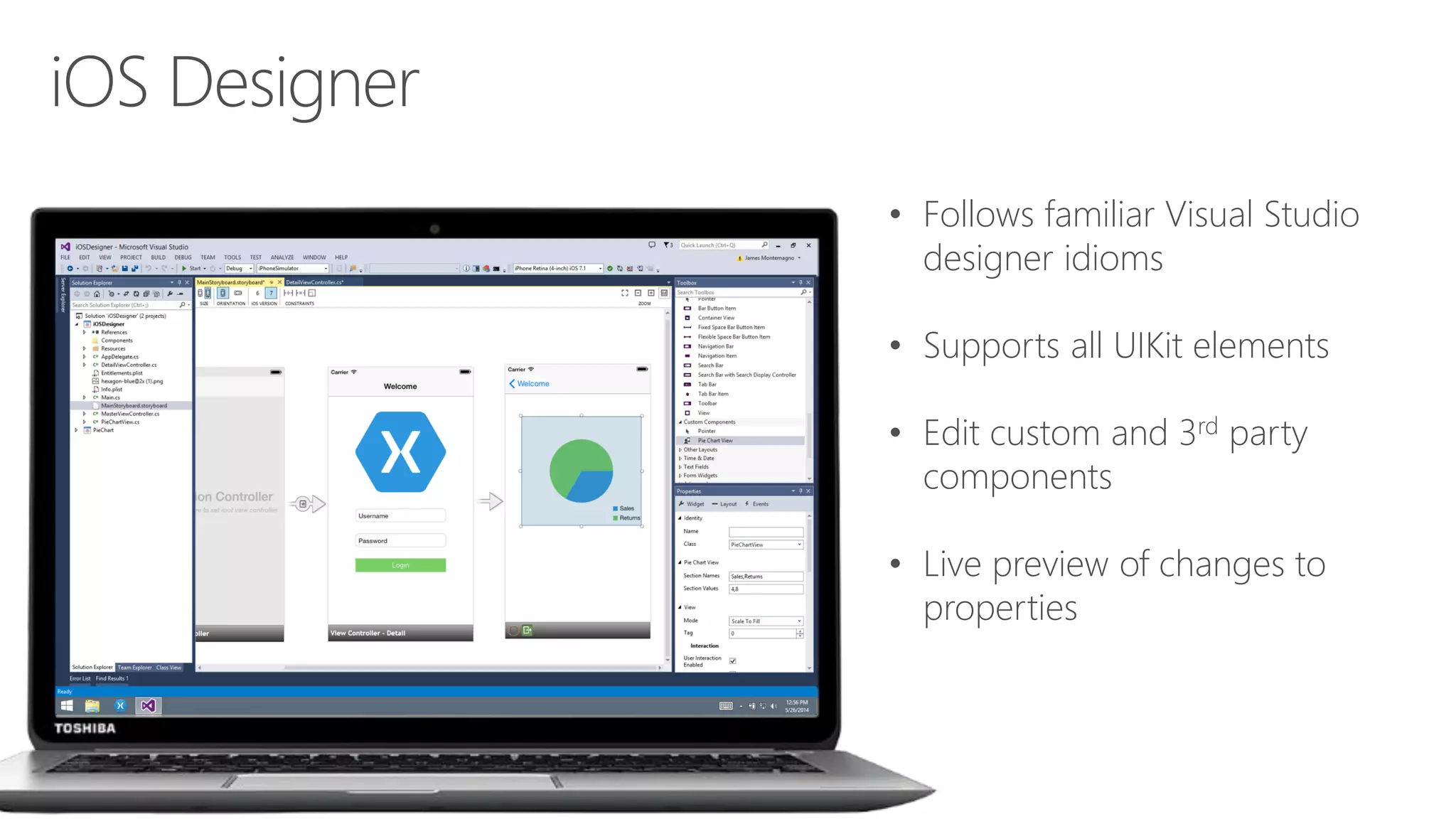 • Follows familiar Visual Studio designer idioms • Supports all UIKit elements • Edit custom and 3rd party components • Live preview of changes to properties 