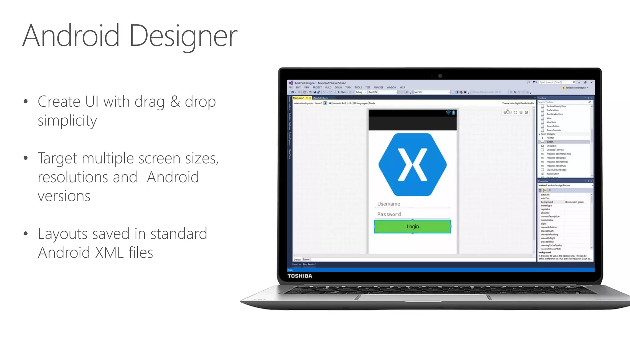 • Create UI with drag & drop simplicity • Target multiple screen sizes, resolutions and Android versions • Layouts saved in standard Android XML files 