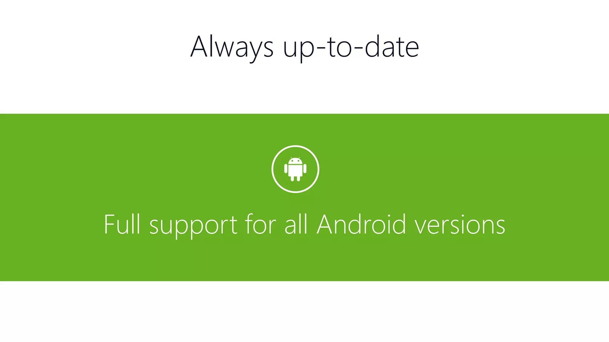 Always up-to-date Full support for all Android versions 