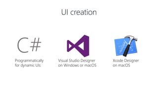 UI creation
C#Programmatically
for dynamic UIs
Visual Studio Designer
on Windows or macOS
Xcode Designer
on macOS
 