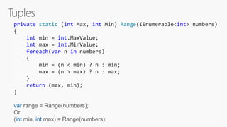 private static (int Max, int Min) Range(IEnumerable<int> numbers)
{
int min = int.MaxValue;
int max = int.MinValue;
foreach(var n in numbers)
{
min = (n < min) ? n : min;
max = (n > max) ? n : max;
}
return (max, min);
}
var range = Range(numbers);
Or
(int min, int max) = Range(numbers);
 
