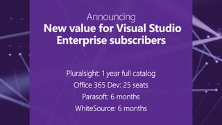 Pluralsight: 1 year full catalog
Office 365 Dev: 25 seats
Parasoft: 6 months
WhiteSource: 6 months
Announcing
New value for Visual Studio
Enterprise subscribers
 