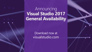 Download now at
visualstudio.com
Announcing
Visual Studio 2017
General Availability
 