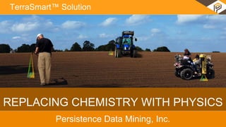 REPLACING CHEMISTRY WITH PHYSICS
Persistence Data Mining, Inc.
TerraSmart™ Solution
 