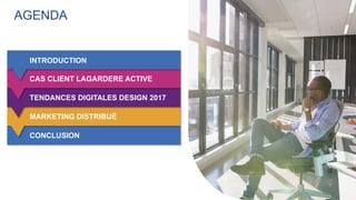 AGENDA
INTRODUCTION
CAS CLIENT LAGARDERE ACTIVE
TENDANCES DIGITALES DESIGN 2017
MARKETING DISTRIBUÉ
CONCLUSION
 