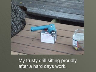 My trusty drill sitting proudly after a hard days work.
