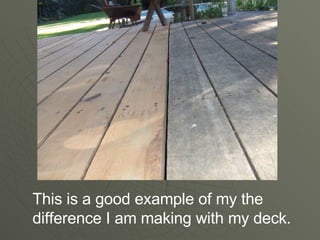 This is a good example of my the difference I am making with my deck.