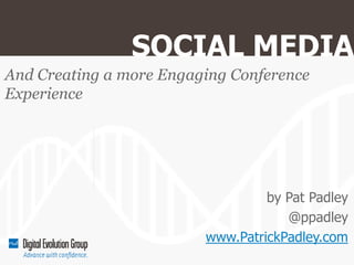 SOCIAL MEDIA
And Creating a more Engaging Conference
Experience




                                  by Pat Padley
                                     @ppadley
                         www.PatrickPadley.com
 