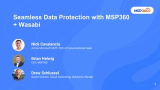 Seamless Data Protection with MSP360
+ Wasabi
Nick Cavalancia
4-time Microsoft MVP, CEO of Conversational Geek
Brian Helwig
CEO, MSP360
Drew Schlussel
Senior Director, Cloud Technology Solutions, Wasabi
1
1
 
