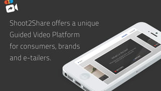Shoot2Share offers a unique
Guided Video Platform  
for consumers, brands  
and e-tailers.
 