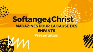 Softange4Christ
MAGAZINES POUR LA CAUSE DES
ENFANTS
Presentation
 