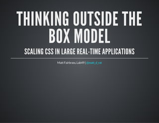 THINKING OUTSIDE THE
BOX MODEL
SCALING CSS IN LARGE REAL-TIME APPLICATIONS
MattFairbrass,Lab49|@matt_d_rat
 