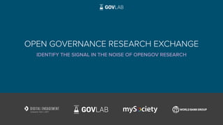 OPEN GOVERNANCE RESEARCH EXCHANGE
IDENTIFY THE SIGNAL IN THE NOISE OF OPENGOV RESEARCH
1
 