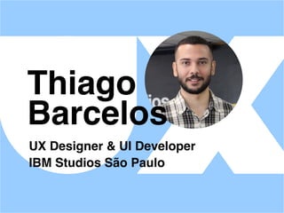 Thiago
Barcelos
UX Designer & UI Developer
IBM Studios São Paulo
 